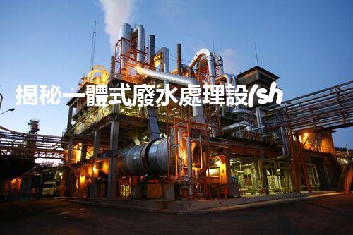 揭秘一體式廢水處理設(shè)備廠家：如何選擇合適的合作伙伴？